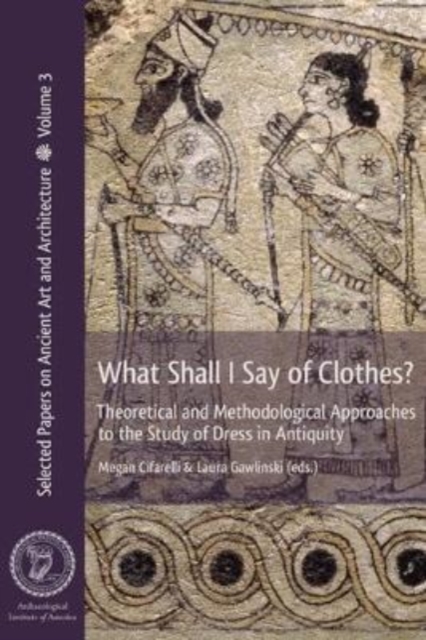 What Shall I Say of Clothes? : Theoretical and Methodological Approaches to the Study of Dress in Antiquity, Paperback / softback Book