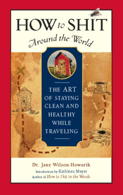 How to Shit Around the World : The Art of Staying Clean and Healthy While Traveling, Paperback / softback Book