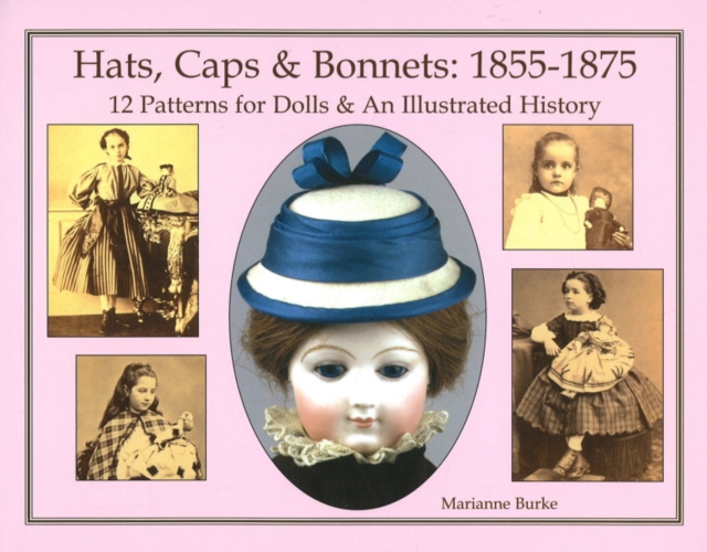Hats, Caps & Bonnets 1855-1875 : 12 Patterns for Dolls & An Illustrated History, Hardback Book