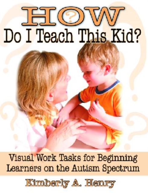 How Do I Teach This Kid? : Visual Work Tasks for Beginning Learners on the Autism Spectrum, Paperback / softback Book