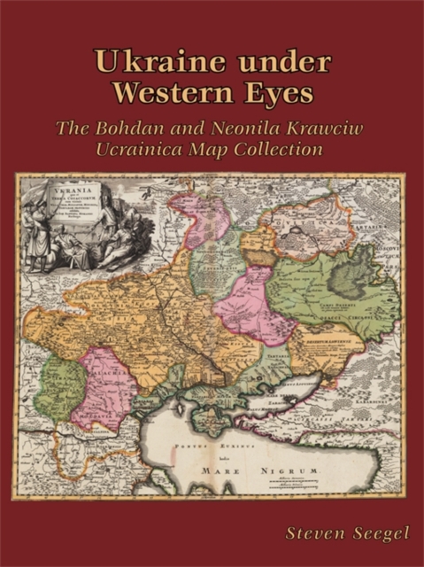 Ukraine under Western Eyes : The Bohdan and Neonila Krawciw Ucrainica Map Collection, Hardback Book