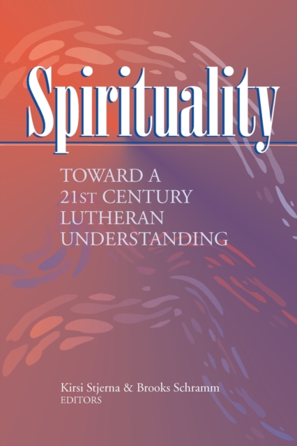 Spirituality : Toward a 21st Century Lutheran Understanding, Paperback / softback Book