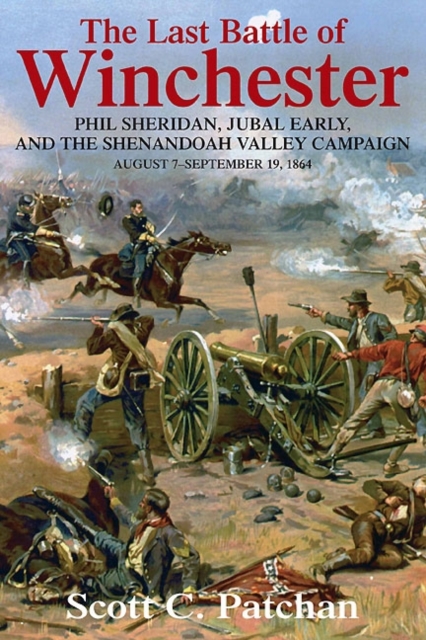 The Last Battle of Winchester : Phil Sheridan, Jubal Early, and the Shenandoah Valley Campaign, August 7 – September 19, 1864, Hardback Book