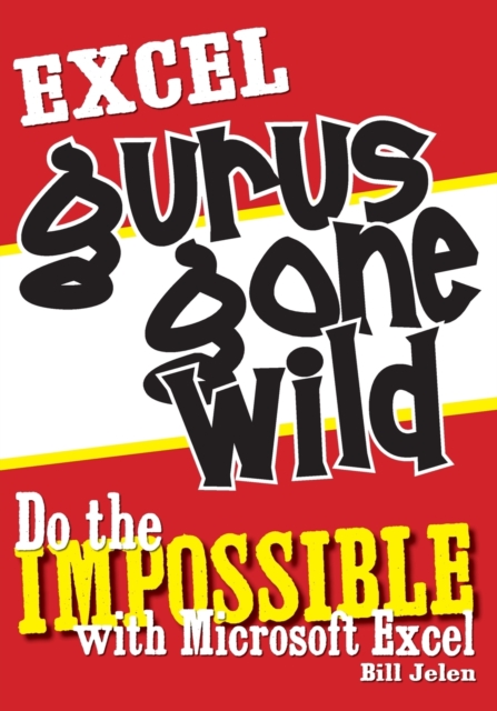 Excel Gurus Gone Wild : Do the IMPOSSIBLE with Microsoft Excel, Paperback / softback Book