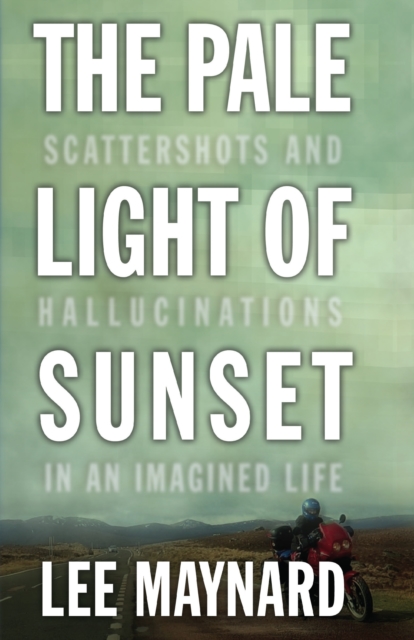 THE PALE LIGHT OF SUNSET : SCATTERSHOTS AND HALLUCINATIONS IN AN IMAGINED LIFE, PDF eBook