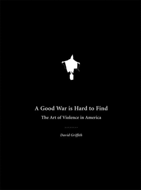 A Good War Is Hard To Find : The Art of Violence in America, Paperback / softback Book