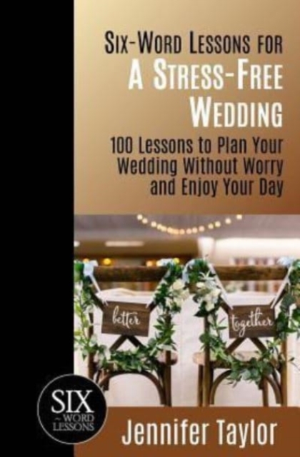 Six-Word Lessons for a Stress-Free Wedding : 100 Lessons to Plan Your Wedding Without Worry and Enjoy Your Day, Paperback / softback Book