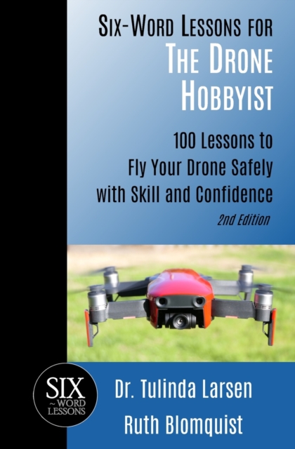 Six-Word Lessons for the Drone Hobbyist : 100 Lessons to Fly Your Drone Safely with Skill and Confidence, Paperback / softback Book