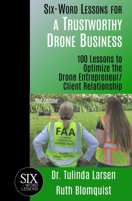 Six-Word Lessons for a Trustworthy Drone Business : 100 Lessons to Optimize the Drone Entrepreneur/Client Relationship, Paperback / softback Book