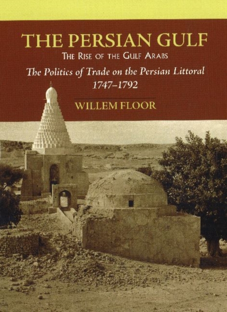 Persian Gulf -- The Rise of the Gulf Arabs : The Politics of Trade on the Persian Littoral, 1747-1792, Paperback / softback Book