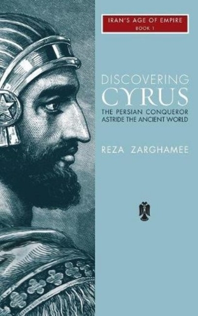 Discovering Cyrus : The Persian Conqueror Astride the Ancient World, Hardback Book