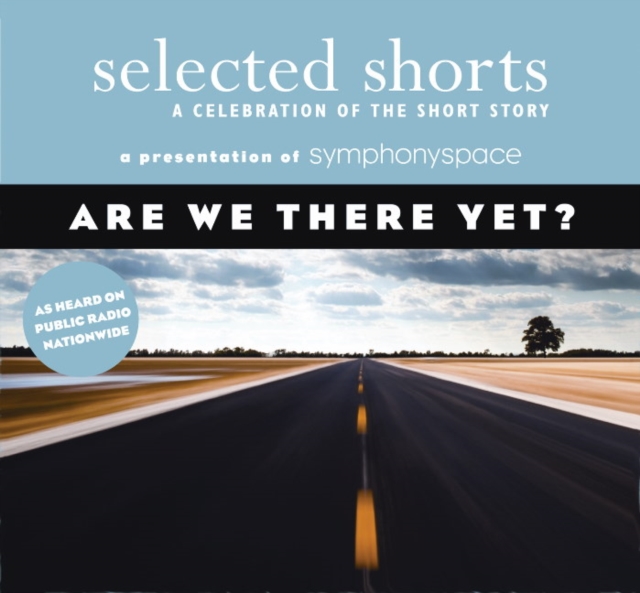 Selected Shorts: Are We There Yet? : A Celebration of the Short Story, CD-Audio Book