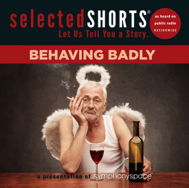 Selected Shorts: Behaving Badly : Behaving Badly, CD-Audio Book