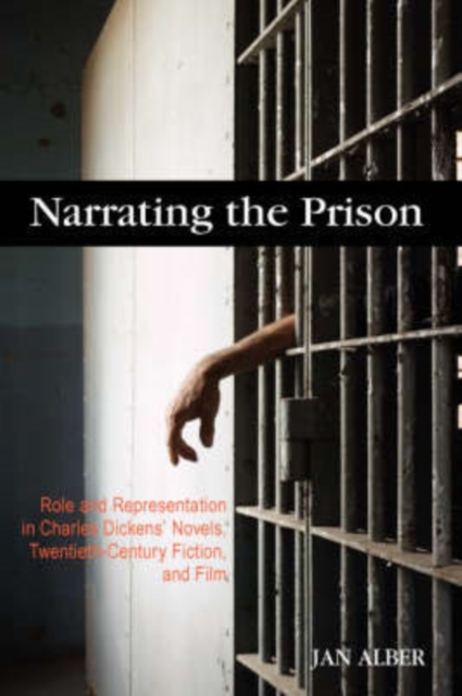 Narrating the Prison : Role and Representation in Charles Dickens' Novels, Twentieth-Century Fiction, and Film, Hardback Book