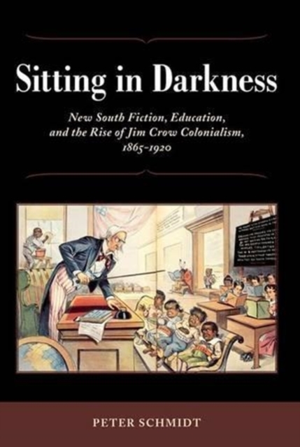 Sitting in Darkness : New South Fiction, Education, and the Rise of Jim Crow Colonialism, 1865-1920, Hardback Book