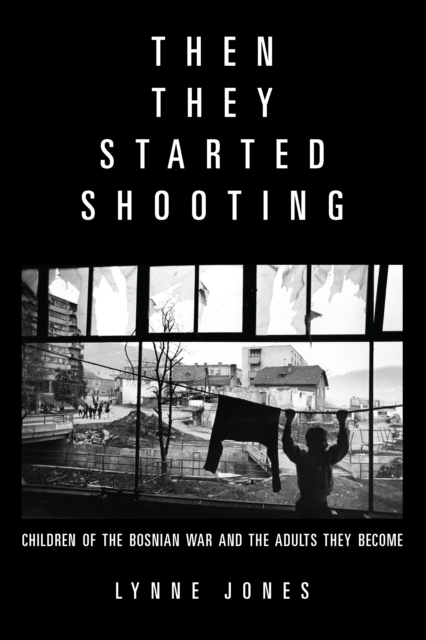 Then They Started Shooting : Children of the Bosnian War and the Adults They Become, Paperback / softback Book