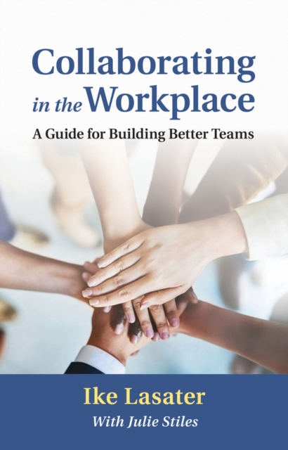 Collaborating in the Workplace : A Guide for Building Better Teams, Paperback / softback Book
