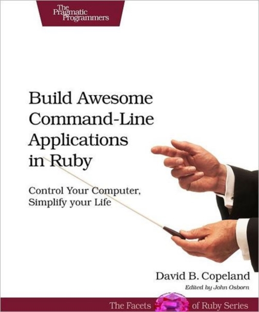 Build Awesome Command-line Applications in Ruby : Control Your Computer, Simplify Your Life, Paperback / softback Book