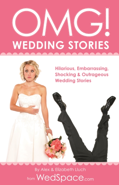 OMG! Wedding Stories : Hilarious, Outrageous, Embarrassing, Shocking and Bizarre Wedding Stories, Paperback / softback Book