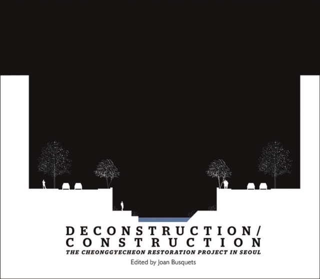 Deconstruction/Construction : The Cheonggyecheon Restoration Project in Seoul, Paperback / softback Book