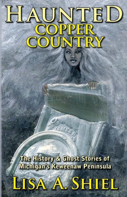 Haunted Copper Country : The History & Ghost Stories of Michigan's Keweenaw Peninsula, Paperback / softback Book