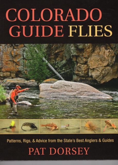 Colorado Guide Flies : Patterns, Rigs, & Advice from the State's Best Anglers & Guides, Hardback Book