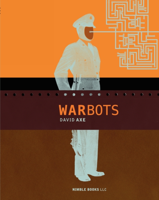 War Bots : How U.S. Military Robots Are Transforming War in Iraq, Afghanistan, and the Future, Paperback / softback Book