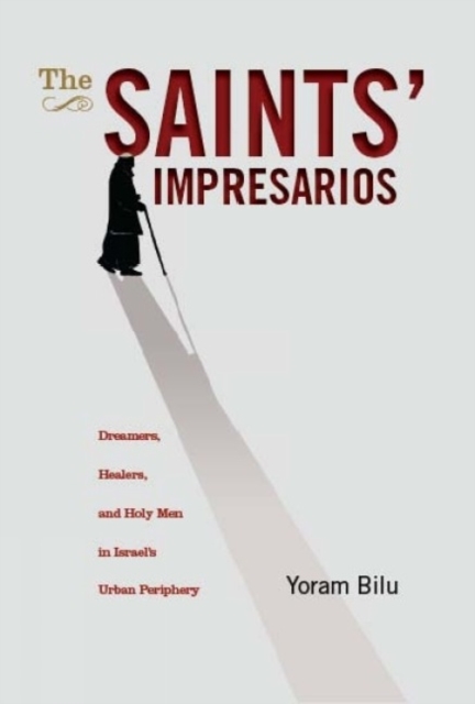 The Saints' Impresarios : Dreamers, Healers, and Holy Men in Israel's Urban Periphery, Hardback Book