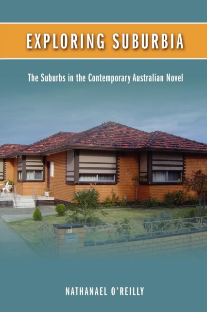Exploring Suburbia : The Suburbs in the Contemporary Australian Novel, Paperback / softback Book