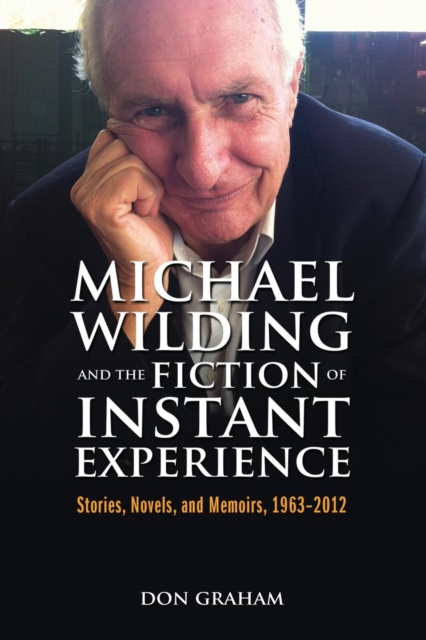 Michael Wilding and the Fiction of Instant Experience : Stories, Novels, and Memoirs, 1963-2012, Paperback / softback Book