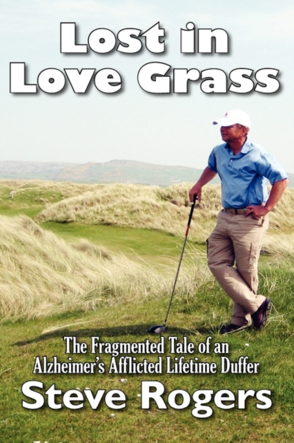 Lost in Love Grass : The Fragmented Tale of an Alzheimer's Afflicted Lifetime Duffer, Hardback Book