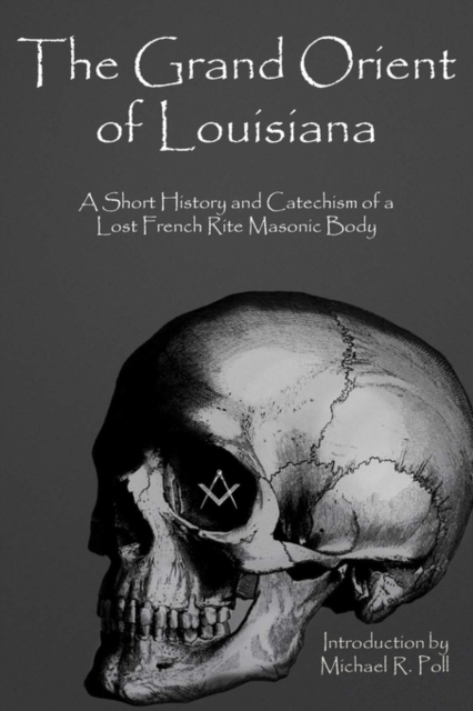 The Grand Orient Of Louisiana : A Short History And Catechism Of A Lost French Rite Masonic Body, Paperback / softback Book