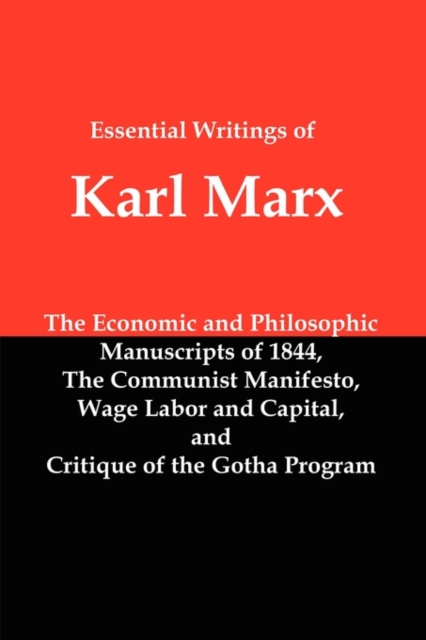 Essential Writings of Karl Marx : Economic and Philosophic Manuscripts, Communist Manifesto, Wage Labor and Capital, Critique of the Gotha Program, Paperback / softback Book