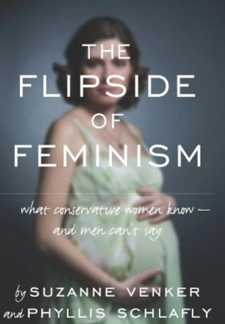 The Flipside of Feminism : What Conservative Women Know -- and Men Can't Say, Hardback Book
