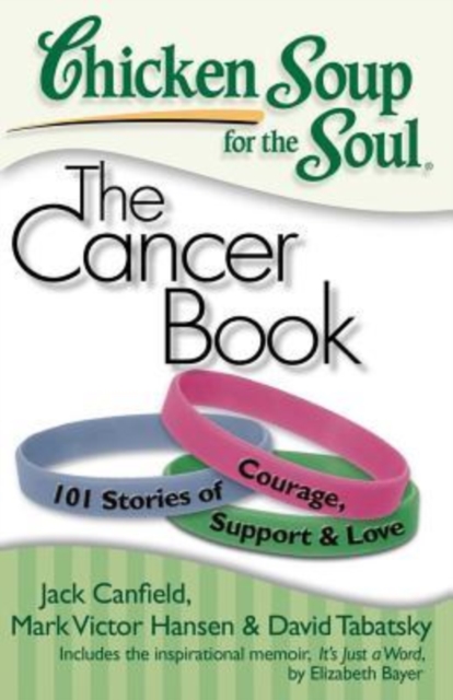 Chicken Soup for the Soul: The Cancer Book : 101 Stories of Courage, Support & Love, Paperback / softback Book