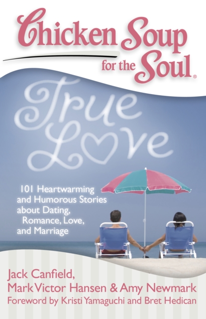 Chicken Soup for the Soul: True Love : 101 Heartwarming and Humorous Stories about Dating, Romance, Love, and Marriage, Paperback / softback Book
