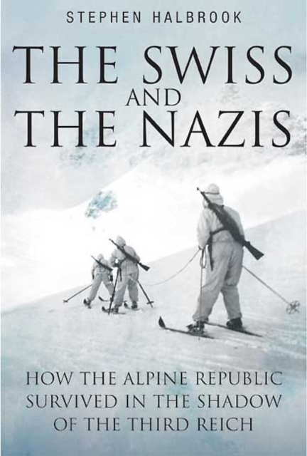 The Swiss and the Nazis : How the Alpine Republic Survived in the Shadow of the Third Reich, Paperback / softback Book