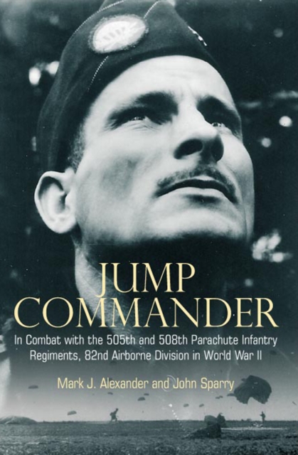 Jump Commander : In Combat with the 505th and 508th Parachute Infantry Regiments, 82nd Airborne Division in World War II, EPUB eBook