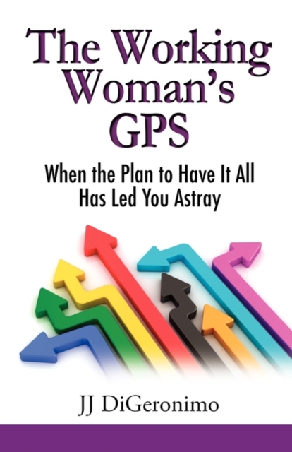 The Working Woman's GPS : When the Plan to Have It All Leads You Astray, Paperback / softback Book