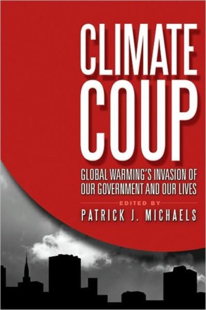 Climate Coup : Global Warmings Invasion of Our Government and Our Lives, Hardback Book