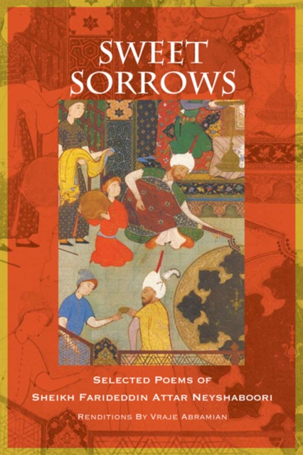 Sweet Sorrows : Selected Poems of Sheikh Farideddin Attar Neyshaboori, Paperback / softback Book