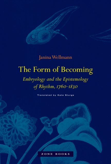 The Form of Becoming : Embryology and the Epistemology of Rhythm, 1760-1830, Hardback Book
