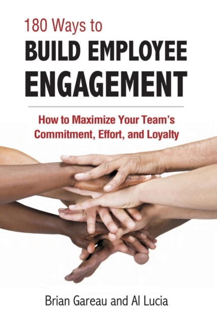 180 Ways to Build Employee Engagement : How to Maximize Your Team's Commitment, Effort and Loyalty, Paperback / softback Book