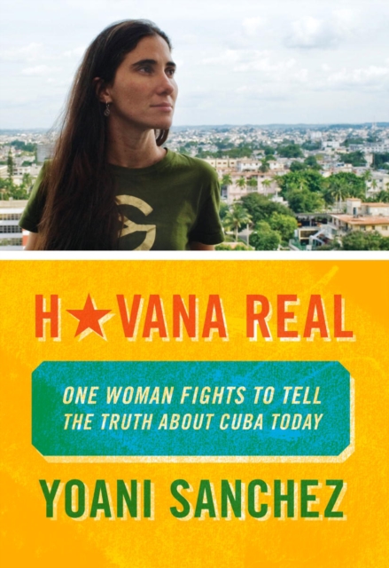 Havana Real : One Blogger Fights to Tell the Truth about Cuba Today, Paperback / softback Book