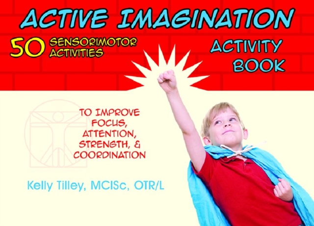 Active Imagination Activity Book : 50 Sensorimotor Activities to Improve Focus, Attention, Strength, & Coordination, Spiral bound Book
