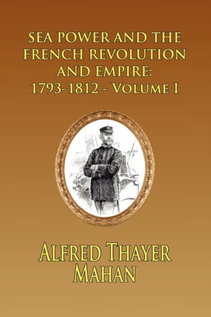 Sea Power and the French Revolution and Empire : 1793-1812 - Volume I, Paperback / softback Book