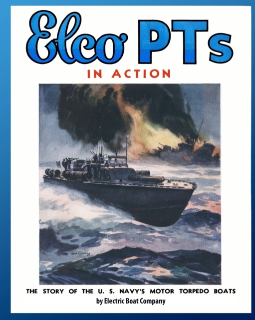 Elco PTs in Action : The Story of the U.S. Navy's Motor Torpedo Boats, Paperback / softback Book