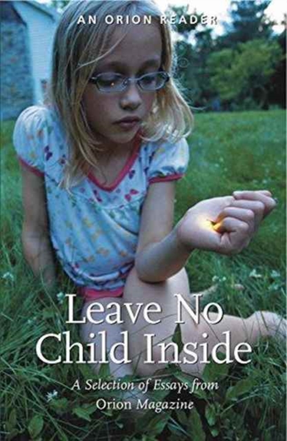 Leave No Child Inside : A Selection of Essays from Orion Magazine, Paperback / softback Book