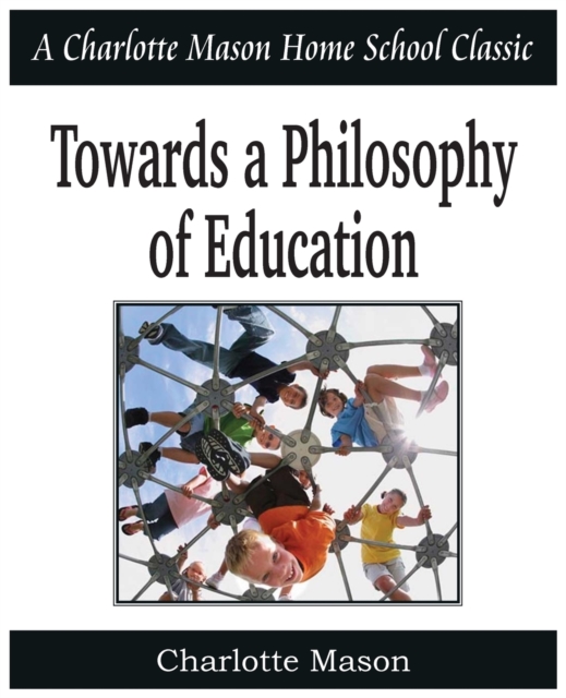 Towards a Philosophy of Education : Charlotte Mason Homeschooling Series, Vol. 6, Paperback / softback Book