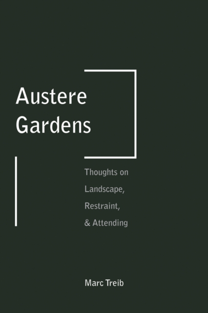 Austere Gardens : Thoughts on Landscape, Restraint, & Attending, Paperback / softback Book
